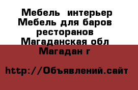 Мебель, интерьер Мебель для баров, ресторанов. Магаданская обл.,Магадан г.